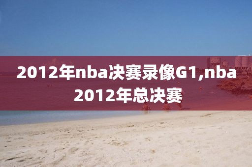 2012年nba决赛录像G1,nba 2012年总决赛