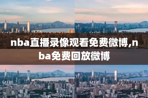 nba直播录像观看免费微博,nba免费回放微博