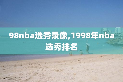 98nba选秀录像,1998年nba选秀排名