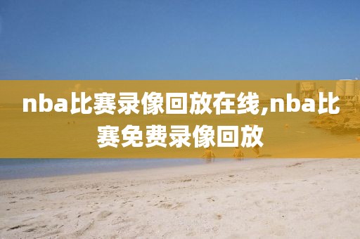 nba比赛录像回放在线,nba比赛免费录像回放