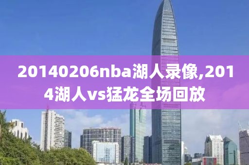 20140206nba湖人录像,2014湖人vs猛龙全场回放