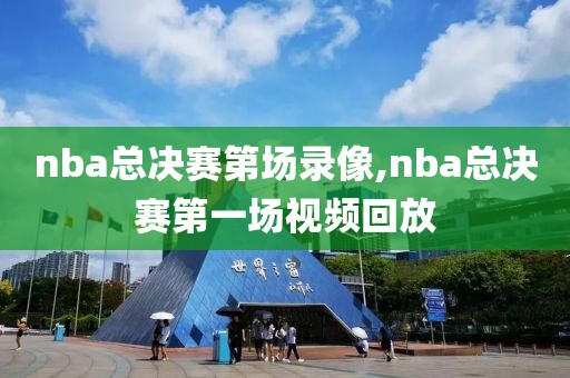 nba总决赛第场录像,nba总决赛第一场视频回放