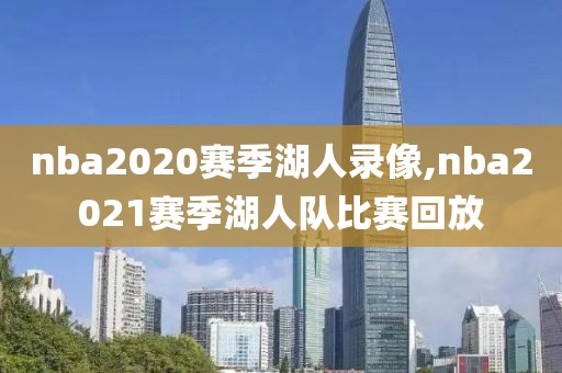 nba2020赛季湖人录像,nba2021赛季湖人队比赛回放