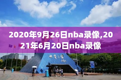 2020年9月26日nba录像,2021年6月20日nba录像