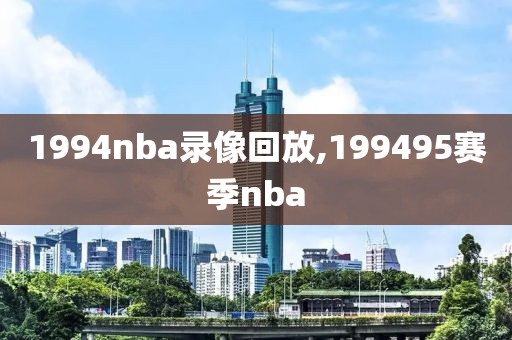1994nba录像回放,199495赛季nba 1994nba录像回放,199495赛季nba