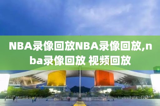 NBA录像回放NBA录像回放,nba录像回放 视频回放