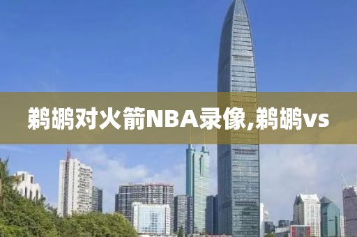 鹈鹕对火箭NBA录像,鹈鹕vs