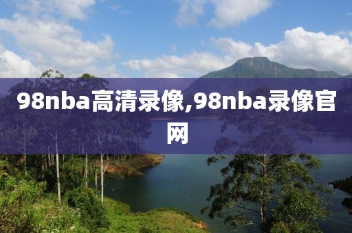98nba高清录像,98nba录像官网