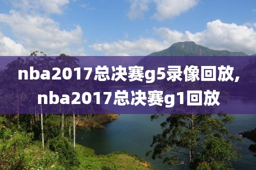 nba2017总决赛g5录像回放,nba2017总决赛g1回放