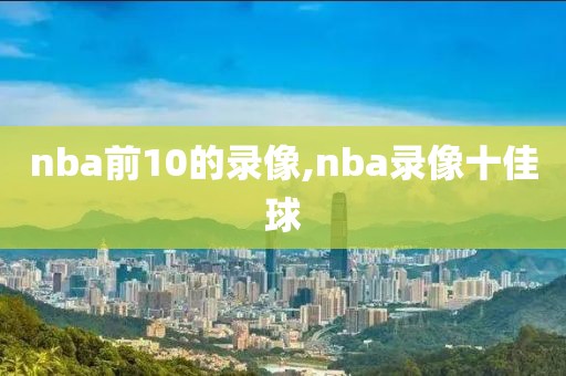 nba前10的录像,nba录像十佳球