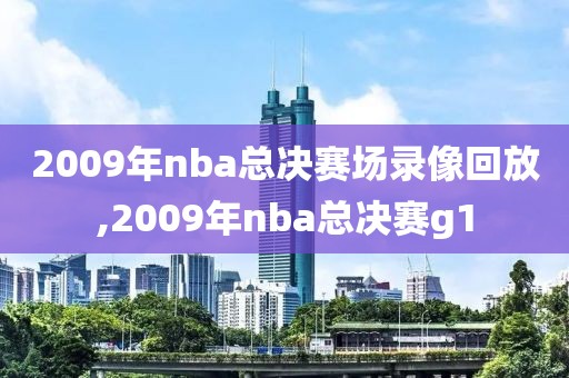 2009年nba总决赛场录像回放,2009年nba总决赛g1