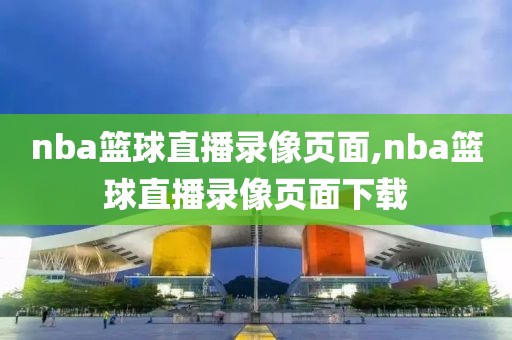 nba篮球直播录像页面,nba篮球直播录像页面下载