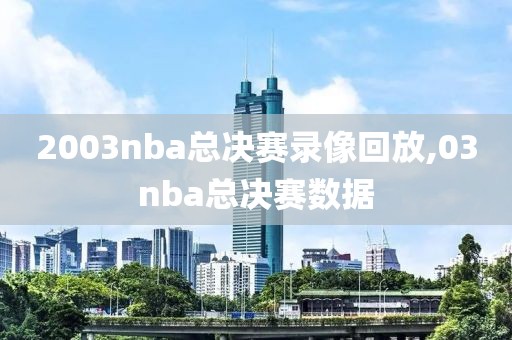 2003nba总决赛录像回放,03nba总决赛数据