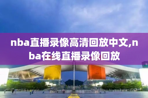 nba直播录像高清回放中文,nba在线直播录像回放