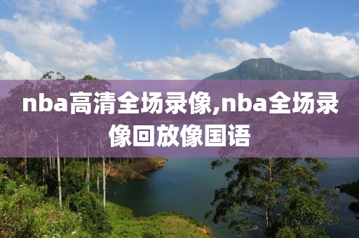 nba高清全场录像,nba全场录像回放像国语