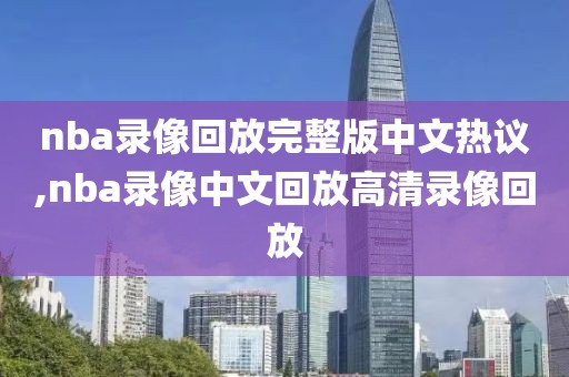 nba录像回放完整版中文热议,nba录像中文回放高清录像回放