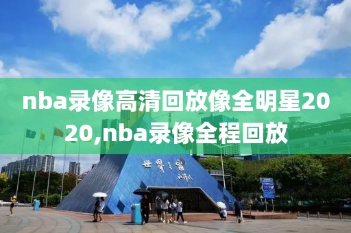 nba录像高清回放像全明星2020,nba录像全程回放