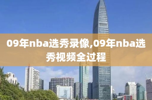 09年nba选秀录像,09年nba选秀视频全过程