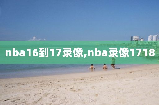 nba16到17录像,nba录像1718