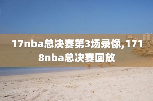 17nba总决赛第3场录像,1718nba总决赛回放