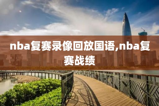 nba复赛录像回放国语,nba复赛战绩