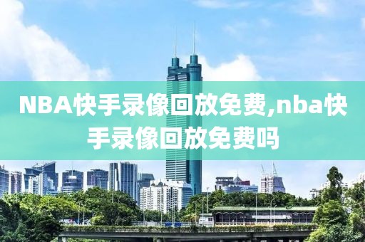 NBA快手录像回放免费,nba快手录像回放免费吗