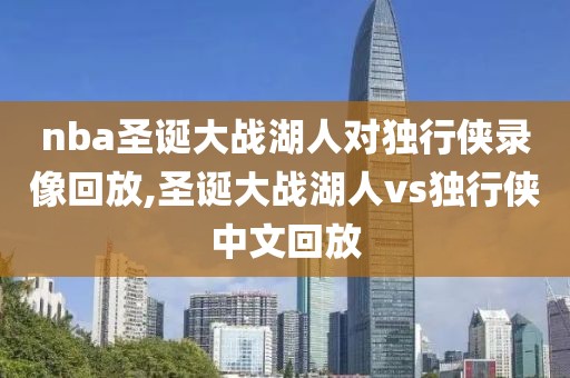 nba圣诞大战湖人对独行侠录像回放,圣诞大战湖人vs独行侠中文回放