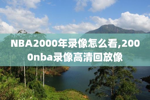 NBA2000年录像怎么看,2000nba录像高清回放像