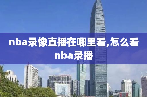 nba录像直播在哪里看,怎么看nba录播