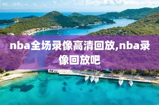 nba全场录像高清回放,nba录像回放吧
