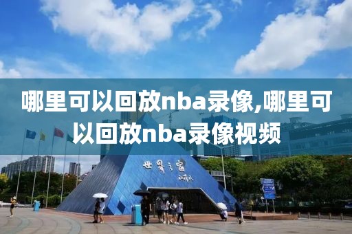 哪里可以回放nba录像,哪里可以回放nba录像视频
