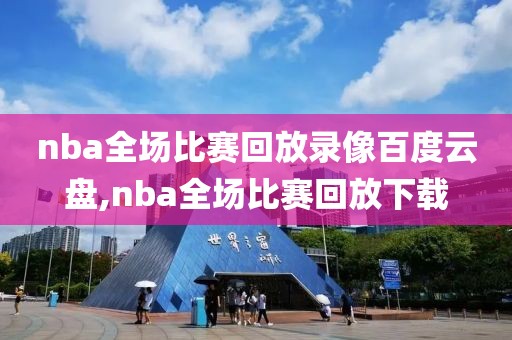 nba全场比赛回放录像百度云盘,nba全场比赛回放下载