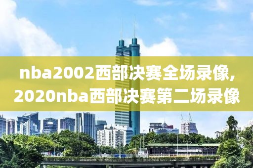 nba2002西部决赛全场录像,2020nba西部决赛第二场录像 nba2002西部决赛全场录像,2020nba西部决赛第二场录像