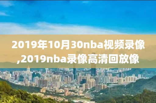 2019年10月30nba视频录像,2019nba录像高清回放像