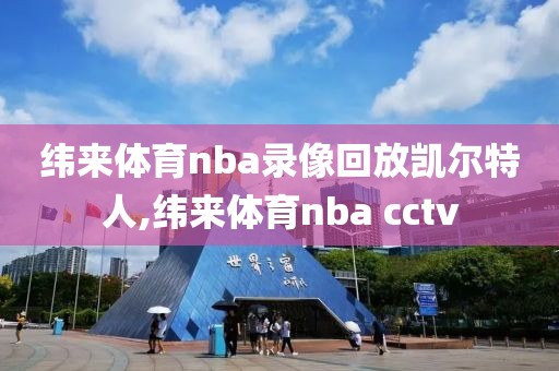 纬来体育nba录像回放凯尔特人,纬来体育nba cctv