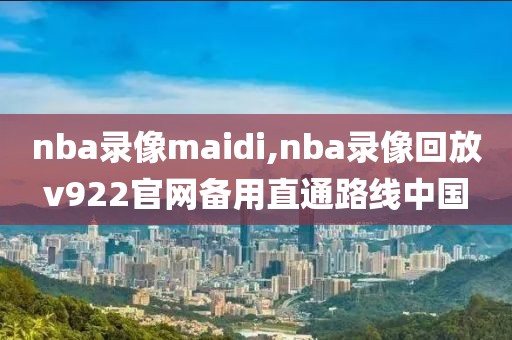 nba录像maidi,nba录像回放v922官网备用直通路线中国