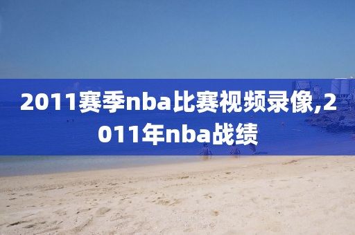 2011赛季nba比赛视频录像,2011年nba战绩