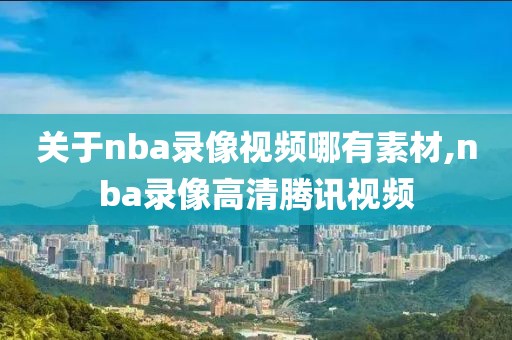 关于nba录像视频哪有素材,nba录像高清腾讯视频