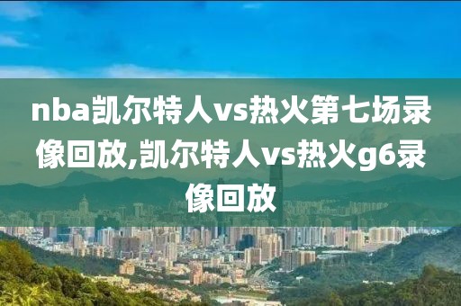 nba凯尔特人vs热火第七场录像回放,凯尔特人vs热火g6录像回放