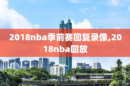 2018nba季前赛回复录像,2018nba回放