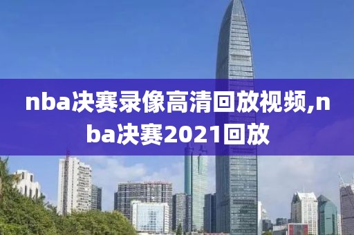 nba决赛录像高清回放视频,nba决赛2021回放