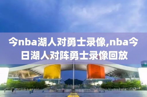 今nba湖人对勇士录像,nba今日湖人对阵勇士录像回放