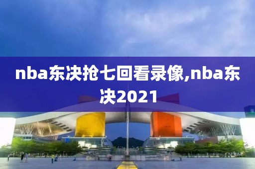 nba东决抢七回看录像,nba东决2021