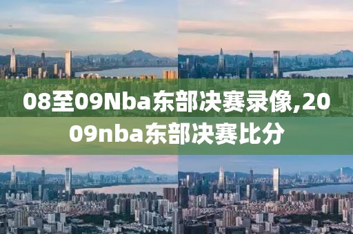 08至09Nba东部决赛录像,2009nba东部决赛比分