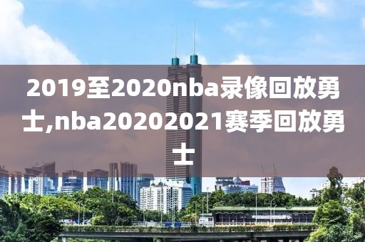 2019至2020nba录像回放勇士,nba20202021赛季回放勇士