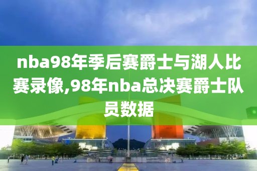 nba98年季后赛爵士与湖人比赛录像,98年nba总决赛爵士队员数据