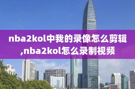 nba2kol中我的录像怎么剪辑,nba2kol怎么录制视频