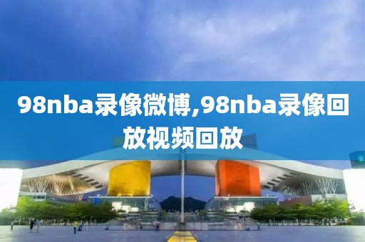 98nba录像微博,98nba录像回放视频回放