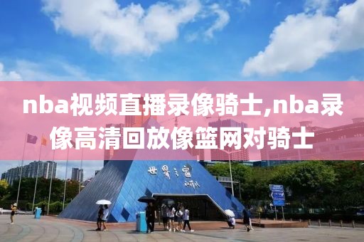 nba视频直播录像骑士,nba录像高清回放像篮网对骑士