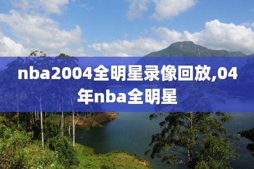 nba2004全明星录像回放,04年nba全明星